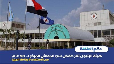 عاجل.. هيئة البترول تقر خفض سن المعاش المبكر لـ٥٠ عام مع الاستفادة بكافة المزيا