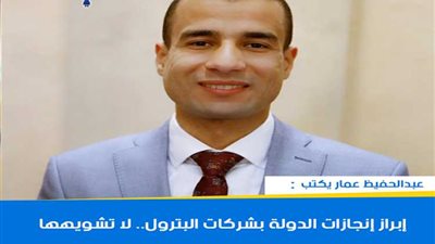 عبدالحفيظ عمار يكتب: إبراز إنجازات الدولة بشركات البترول.. لا تشويهها